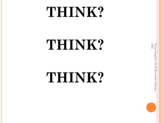 Pooja Singhal, Ph.D Research Scholar,
           JMI.
THINK?



                              THINK?
         THINK?
 