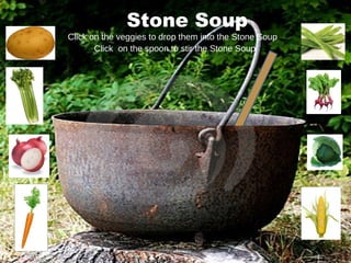Stone Soup Click on the veggies to drop them into the Stone Soup Click  on the spoon to stir the Stone Soup 