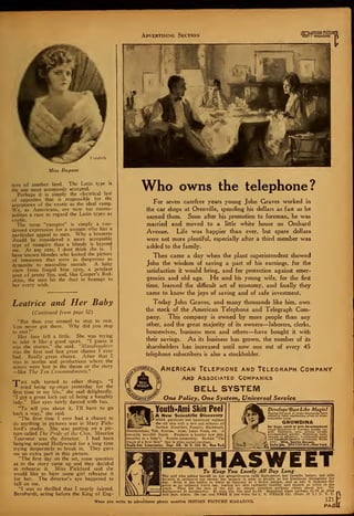 Advertising Section
CTTMOTION PICTURU
1(101 I MAGAZINE
Freulich
Miss Dupont
ture of another land. The Latin type is
the one most commonly accepted.
Perhaps it is simply the electrical law
of opposites that is responsible for the
acceptance of the exotic as the ideal vamp.
We. as Americans, are now too cosmo-
politan a race to regard the Latin types as
exotic.
The term "vampire" is simply a con-
densed expression for a woman who has a
particular appeal to men. Why a brunette
should be considered a more acceptable
type of vampire than a blonde is beyond
me. At any rate, I dont think she is. I
have known blondes who looked the picture
of innocence that were as dangerous as
dynamite to masculine morale. A baby
stare from limpid blue eyes, a petulant
pout of pretty lips, and, like Cooper's Red-
skins, the men bit the dust in homage to
her every wish.
Leatrice and Her Baby
{Continued from page 52)
"But then you seemed to stop to rest.
You never got there. Why did you stop
to rest?"
Her face fell a little. She was trying
to take it like a good sport. "I guess it
was the stories," she said. "Manslaughter
was the first and last great chance I ever
had. Really great chance. After that I
was in stories and productions where the
actors were lost in the theme or the story
—like The Ten Commandments."
HP he talk turned to other things. "I
A tried being up-stage yesterday for the
first time in my life," she said delightedly.
"I got a great kick out of being a haughty
lady." Her eyes fairly danced with fun.
"To tell you about it, I'll have to go
back a way," she said.
"The first time I ever had a chance to
do anything in pictures was in Mary Pick-
ford's studio. She was putting on a pic-
ture called The Pride of the Clan. Maurice
Tourneur was the director. I had been
hanging around Hollywood for a long time
trying desperately to break in. They gave
me an extra part in this picture.
"The first day on the set, some question
as to the story came up and they decided
to rehearse it. Miss Pickford said she
would like to have some girl rehearse it
for her. The director's eye happened to
fall on me.
"I was so thrilled that I nearly fainted.
Bernhardt, acting before the King of Eng-
Who owns the telephone?
For seven carefree years young John Graves worked in
the car shops at Orenville, spending his dollars as fast as he
earned them. Soon after his promotion to foreman, he was
married and moved to a little white house on Orchard
Avenue. Life was happier than ever, but spare dollars
were not more plentiful, especially after a third member was
added to the family.
Then came a day when the plant superintendent showed
John the wisdom of saving a part of his earnings, for the
satisfaction it would bring, and for protection against emer-
gencies and old age. He and his young wife, for the first
time, learned the difficult art of economy, and finally they
came to know the joys of saving and of safe investment.
Today John Graves, and many thousands like him, own
the stock of the American Telephone and Telegraph Com-
pany. This company is owned by more people than any
other, and the great majority of its owners—laborers, clerks,
housewives, business men and others—have bought it with
their savings. As its business has grown, the number of its
shareholders has increased until now one out of every 45
telephone subscribers is also a stockholder.
x^^& American Telephone and Telegraph Company
Y And Associated Companies
2 BELL SYSTEM
rf& One Policy, One System, Universal Service
Youth-Ami Skin Peel
A New Scientific Discovery
which painlessly and harmlessly replaces
the old skin with a new and removes all
Surface Blemishes, Pimples, Blackheads,
Discolorations, Tan, Eczema, Acne, Large Pores, etc. A
non-acid, invisible liquid. Produces a healthy new skin,
beautiful as a baby's. Results astounding:. Booklet "The
Magic of a New Skin" free in plain sealed envelope.
Youth-Ami Laboratories, Depl. DB, 30 E. 20lh St., New York
Develops ^Bust Like Magic!
During: the past 17 years thousands have
added to their captivating glory of wom-
anhood by using:
GROWDINA
for bust, neck or arm development
Great Discovery of Parisian beauty ex-
pert. Harmless, easy, certain results
accomplished quickly. Marvelous testi-
monials of efficiency. Confidential proof
A and literature (sealed) ou request. Write
aK now. Mile. Sophie Koppel*
% Suite SO.
"503 Fifth Ave., New York
BATHASWEETTo Keep You Lovely All Day Long
The girl who prides herself on her attractiveness calls Bathasweet her favorite luxury, not only
because it entrances her senses, but because it adds so greatly to her loveliness throughout the
day. With it she bathes in water as fragrant as a flower garden, and so soft it cleanses the
pores as no ordinary water can, leaving her skin radiantly healthy and smooth as velvet to the
touch. Then for the rest of the day an almost scentless perfume clings about her. Yet
Bathasweet is inexpensive. In cans 25c, 50c ana $1.00. Beautiful glass package $1.50 at drug
and dept. stores. 10c can sent FREE If you write the C. S. WELCH CO. (Dept, M. I.) ]S. Y. C.
121"When yon write to advertisers please mention MOTION PICTURE MAGAZINE.
lei
it drug _i,
PA/SU
 