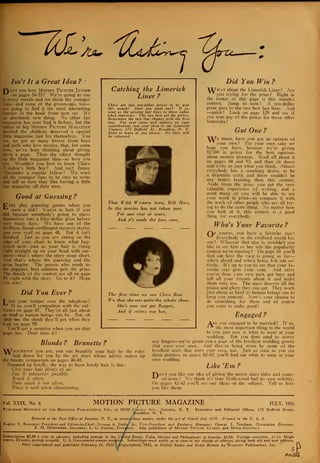 '^Asu
Isn't It a Great Idea ? •
1~)ont you love Motion Picture Junior
on pages 54-55 ? We're going to run
it every month and we think the younger
fans—and some of the grown-ups, too
are going to find it the most interesting
feature in the book from now on. It's
an absolutely new thing. No other fan
magazine has ever had it before, but the
editor of big Motion Picture Magazine
decided the children deserved a special
little magazine just for themselves. You
see, we get so many letters from boys
and girls who love movies, that, for some
time, we've been thinking about giving
them a page. Then the editor thought
up the little magazine idea—so here you
are. Wouldn't you love to know Claire
Windsor's little boy? And isn't Benny
Alexander a regular fellow? We want
all the younger fans to be sure to write
and tell us how they like having a little
fan magazine air their own.
Good at Guessing ?
"C1
ver play guessing games when you
were a kid? You're in luck if you
did, because somebody's going to guess
themselves into a fifty-dollar prize before
very many days. We have one of the
thrilliest, blood-curdlingest mystery stories
you ever read on page 48. But it isn't
finished. Just as you are sitting on the
edge of your chair to know what hap-
pened next—-just as your hair is rising
right straight up on your head with sus-
pense—that's where the story stops short.
And that's where the guessing and the
prize begins. The person who sends us
the peppiest, best solution gets the prize.
The details of the contest are all on page
99, right with the story. Go to it ! Hope
you win
Did You Ever ?
Catching the Limerick
Liner f
There are two ten-dollar prizes to be won
this month! Dont you want one? If so,
send us the missing last lines to these unfin-
ished limericks. The two best get the prizes.
Remember the last line rhymes with the first
two. Put your name and address on your
contributions and send them to the Limerick
Contest, 175 Duffield St., Brooklyn, N. Y.
Send as many as you please. No lines will
be returned.
That Wild Western hero, Bill Hart,
In the movies has not taken part
For one year or more,
And it's made the fans sore,
J ose your temper over the telephone?
i If so, you'll sympathize with the suf-
ferers on page 47. They're all just about
as mad as human beings can be. But, oh
dear me, the shock they'll get when they
look on page 98.
You'll get a surprise when you see that
page, too. Dont miss it
Blonde ? Brunette ?
Y7^hiche^ep you are, you can beautify your
laid down for you by the six stars whose
the beauty symposium on pages 80-81.
Summed up briefly, the way to have lovely hair is this :
Give your hair plenty of air.
Sun it whenever possible.
Brush it often.
Dont wash it too often.
Rinse it ivcll zvhen shampooing.
The first time we saw Clara Botv
We thot she was quite the whole show.
She's now our pet flapper,
And if critics rap her,
Did You Win f
What about the Limerick Liner ? Are
you trying for the prize? Right in
the center of this page is this month's
contest. Jump in now ! A ten-dollar
prize goes to the two best last lines. And
—quick! Look on page 129 and see if
you won any of the prizes for those other
limericks !
Got One ?
w
hair by the rules
advice makes up
lTe mean, have you got an opinion of
your own? For your own sake we
hope you have, because we're giving
$2,500 in prizes for the best opinions
about motion pictures. Read all about it
on pages 60 and 93, and then sit down
and write us just what you think. Almost
everybody has a sneaking desire to be
a dramatic critic and there couldn't be
any better training than this contest.
Aside from the prize, you get the very
valuable experience of writing, and a
good many of you will be able to see
your work in print—to compare it with
the work of other people who are all try-
ing to do the same thing. Xo matter how
you look at it, this contest is ,a good
thing for everybody.
Who's Your Favorite f
Cv course, you have a favorite star!
^"^ Everybody in the civilized world has
one ! Whoever that star is, wouldn't you
like to see him or her win the popularity
contest we're running? On page 61 you'll
find out how the race is going so far
who's ahead and who's being left out en-
tirely. It's up to you to see that your fa-
vorite star gets your vote. And after
you've done your own part, get busy and
tell all your friends about it and make
them vote, too. The stars deserve all the
praise and glory they can get. They work
just about as hard as human beings can to
keep you amused. Now's your chance to
do something for them and of course
you want to make good
Engaged f
Are you engaged to be married? If so,
the most important thing in the world
to you just now is what to wear at your
wedding. But you dont need to worry
any longer—we've given you a page of the loveliest wedding gowns
that were ever s.een. And they're being worn by some of the
loveliest stars that were ever seen, too. Just as soon as you see
these pictures on pages 62-63, you'll find out what to wear at your
own wedding.
Like 'Em ?
T"ont you like our idea of giving the movie stars titles and coats-
of-arms? We think it's time Hollywood had its own nobility.
On pages 42-43 you'll see our ideas on the subject. Tell us how
vou like them.
Vol. XXIX, No. 6 MOTION PICTURE MAGAZINE JULY, 1925
Published Monthly by the Brewster Publications, Inc., at 18410 Jjkaica Ave., Jamaica, N. Y. Executive and Editorial Offices, 175 Duffield Street,
Brooklyn, N. Y.
Entered at the Post Office at Jamaica, N. Y., as secondfclass matter, under the act of March 3rd, 1S79. Printed in the U. S. A.
Eugene V. Brewster. President and Editor-in-Chief ; Duncan A. Dobidf Jr., Vice-President and Business Manager; George J. Tresham, Circulation Director:
E. M. Heinemann, Secretary; L. G. Conlon, Treasurer. Also publishers of Motion Picture Classic and Movie Monthly.
Subscription $2.50 a year in advance, including postage in the u/ited States, Cuba, Mexico and Philippines; in Canada, $3.00. Foreign countries, J53.50. Single
copies, 25 cents, postage prepaid. U. S. Government stamps acceptep. Subscribe/s must notify us at once of any change of address, giving both old and new address.
First copyrighted and published February 21, 1911.fCopyrighted, 1925, in United States and Great Britain by 'Brewster Publications, Inc.
PAGi
 
