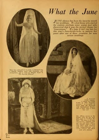 What the June
TUNE always has been the favorite month
*J for weddings. We dont know who started
the custom—perhaps some young poet who
discovered that it was the perfect rhyme for
"honeymoon." We hope it isn't too late for
this years June-bride-to-be to pattern her
gown after one of these creations for new
screen weddings
Silver lace embroidered in pearls is fashioned into
a Spanish wedding gown with distinctive veil
arrangement, and is worn by Blanche Sweet in
"His Supreme Moment"
A quaint
bridal costume
is chosen by Vivian
Welch in "The Exquisite
Sinner." It is made of
heavy faille silk, decorated
with hand-painted flowers,
and is worn with a short
lace veil
May Allison reverts to the
Empire style for her ived-
ding gotvn in "I Want My
Man." The gown is of white
charm euse, trimmed with
real lace and silver ribbon.
The ten-foot train is lined
with silver cloth, trimmed
with orange-blossoms and
silver ribbon, and edged
with tulle pleating
 