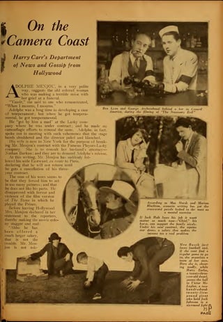 Ben
On the
Camera Coast
Harry Carrs Department
of News and Gossip from
Hollywood
ADOLPHE MENJOU, in a very polite
/^ way, suggests the old colored woman
/
—^^ who was making a terrible noise with
her grief at a funeral.
"Yassir," she said to. one who remonstrated,
"When I mourns, I mourns."'
Adolphe was a long time in developing a case
of temperament ; but when he got tempera-
mental, he got temperamental.
He "got by him a mad" at the Lasky com-
pany where he was under contract ; and he made no
camouflagic efforts to conceal the same. Adolphe, in fact,
spoke out in meeting with such vehemence that the stage
hands shuddered and the director paled and blanched.
His wife is now in New York for the purpose of break-
ing Mr. Menjou's contract with the Famous Players-Lasky
company. She is to consult her husband's attorney
Nathan Burkan ; and they are to demand Adolphe's release.
At this writing, Mr. Menjou has suddenly fol-
lowed his wife Eastward, en route to Paris
declaring that he will not return until
he gets a cancellation of his three
year contract.
The sum of his woes seems to
be that they forced him to act
in too many pictures ; and that
he does not like his parts. He
disapproved with fervor and
violence of the film version
of The Swan in which he
played the Prince.
lie fore leaving Hollywood
Mrs. Menjou declared in her
statement to the reporters,
thereby making the movie colo-
ny stagger and reel
"Altho he has
been offered a
much larger salary,
that is not the
Irouble. Mr. Men-
jou is not ask-
Lyon and George Archainbaud behind a bar in Central
America, during the filming of "The Necessary Evil"
According to Mae Marsh and Marion
Blackton, scenario writing has got the
cross-word puzzle lashed to the mast as
a mental exercise
If Jack Holt loses his job it wont
matter so much now—"Chief," his
horse, can support the family nicely.
Under his new' contract, the equine
star draws a salary that makes the
income tax a real problem
Mae Busch just
loves football and,
if she cant find a
regular game to go
to, she organizes a
team of her own.
Here she is, cheer-
ing madly, while
Harry Earles,
a twenty-three-
year-old dwarf,
passes the ball
to Victor Mc-
Laglen, a two-
hundr ed-andr
tiventy -five-
pound giant
who held Jack
Johnson in a
six-round fight
75
PAG
a
fill
 