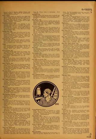 ported by Rod La Rocque. Adolphe Menjou, and
Pauline Starke. Fine food for sophisticates.
{Ernst Lubitsch- Paramount)
Forty Winks
The missing papers are found in this bright and
breezy comedy—found by Raymond Griffith in the
role of a comic British lord who saves the honor of
the family along with the papers. Griffith is im-
mense. Theodore Roberts is back with his cigar.
Thoroly amusing. (Paramount)
Gerald Cranston's Lady
Domestic drama based upon marriage of con-
venience which results in a triangle when couple
misunderstand each other: love and happiness re-
sult eventually. A story without much suspense
or surprise, but situations are logically developed
and the acting is good. A little above the average
play of its kind. (Fox)
Golden Bed, The
Cecil B. De Mille again with all his taste for opu-
lent display. Story is much too long to trace the
human wreckage left by a woman who plays with
men for the fascination of the game. Mostly ap-
pealing to the eye. Lillian Rich gives her usual
dependable performance. (Paramount)
Good Bad Boy, The
Packed with enjoyable humor and heart interest,
this juvenile study certainly affords a satisfying
hour. Youngster has reputation of being a bad
boy, but lives it down. (Principal)
Grass
Fifty thousand Persians crossing mountains and
rivers to find grass for their herds. No plot, no
cast. Remarkable, but depressing. Better as a
one-reel scenic than feature. (Paramount) —
E. V.B.
Great Divide, The
A Western drama quite above the average with
Alice Terry at her best and Conway Tearle and
Wallace Beery also. 'Nough said. Then there is
a wonderful flood scene which is a real thriller.
Dont miss it. (Melro-Goldwyn) —E. V. B.
Headwinds
Misses in not being treated humorously. The
strong, silent man lures the stubborn girl aboard
his yacht and compels her to love, honor and obey.
Plot dies out and the hokum is born. Just fair.
( Universal)
Heart Buster, The
Tom Mix sees to it that the Westerns should be
treated to a dose from the comedy faucets. Here
lie's a cowboy who resorts to extreme measures to
prevent girl from marrying a scoundrel. Plenty
of action and a number of laughs. Mix has had
better ones. (Fox)
Her Love Story
Smacks of the George Barr McCutcheon school of
mythical kingdom romances. Gloria Swanson
adopts the role of a princess who loves a young
captain of the guard. She is forced into an un-
pleasant marriage with an aging monarch. Below
the Swanson standard. Appeal rests with atmos-
phere and characterization. (Paramount)
Her Night of Romance
One of the best of the Constance Talmadge comedy
caprices. Scenes laid in England deal with im-
pecunious nobleman hounded into a proposal of
marriage to an American heiress. Farcical com-
plications and the spirit of action and acting make
it enjoyable. (First National)
His Hour
Romantic drama is unfolded here—of the pre-war
days in Russia. Elinor Glyn is the author andshe
builds exotic love affair between young prince and
an English widow. Affords a pleasant hour.
Aileen Pringle and John Gilbert are convincing as
the lovers. (Melro-Goldwyn)
His Supreme Moment
Blanche Sweet and Ronald Colman in an elaborate
production, partly in color, but the story is not a
good one nor well told. A fairly good picture.
(First National)
Hot Water
Something new for Harold Lloyd in that he is mar-
ried right off the reel. Develops trouble with the
in-laws—and then the fun begins. Volumes of
laughs thruout and the incident sparkles along at a
lively pace. Up to his high standard. Sure fire.
(Pathe)
I Want My Man
The old story of the blind soldier who marries his
nurse, but with a real kick in the last reel. A very
fair picture. Doris Kenyon excellent, Milton Sills
not at his best. (First National) —E. V. B.
In Every Woman's Life
Uncovers the usual triangle theme, tho it goes it
one better in that three men seek the same woman.
As it is her place to make the ultimate choice, she
selects the man she loves. Packs away all the
necessary elements—and packs satisfactory speed.
Marc MacDermott shines. (First National)
In Hollywood with Potash & Perlmutter
Reveals clever and jolly satire of studio life with
Montague Glass' celebrated partners trying to
break into the "fillums " Delectable burlesque
which exposes in realistic fashion- the life of the
movies. Capitally titled—and capitally acted.
(First National)
Inez from Hollywood
This was once known as "The Worst Woman in
Hollywood." Revolves around famous film actress
with publicity complex who is not so black as she
is painted. Scornful of men. she tries to save inno-
cent sister from them—and fails. Not especially
convincing—and rather trite, but Lewis Stone and
TRIJI I MAGAZINE t-J
Anna Q. Nilsson make it interesting. (First
National)
Introduce Me
Refined comedy that should please everybody and
put Douglas MacLean in the front ranks of light
comedians of the screen. (Associated Exhibitors) —
E. V. B.
Iron Horse, The
The much-talked-of feature dealing with the late
sixties in the West when the first transcontinental
railroad was built and completed. Thrilling
drama mixed with much comedy. Educational,
historic, instructive. (Fox)
It Is the Law
Mystery melodrama, this—one carrying out a
youth's diabolical scheme of vengeance against his
best friend for stealing the affections of the only
girl. Taken from stage play and holds attention
with its vivid action, thrills and the characteriza-
tion by Arthur Hohl. See it and shiver with ex-
citement. (Fox)
K—The Unknown
Inclined to be unduly sentimental and drama seems
unconvincing. Adapted from best seller but story
loses in transference to silversheet. Treats of a
surgeon who sacrifices everything when he believes
himself guilty ot carelessness. Finds redemption in
surgical manner. Pretty well acted. (Universal)
Lady of the Night
A weak drama that starts off like a race-horse and
ends like a snail. Norma Shearer, who plays the
double role very well, is entitled to better stories
than this. (Melro-Goldwyn) —E. V- B.
The Lady
An unusually interesting story, full of pathos.
This was all that was needed to make Norma Tal-
madge the "Bernhardt of the Screen." (First
National)—E. V. B.
Last Laugh, The
A German film of unusual beauty and artistry.
The story deals with old age and poverty, and is a
grim piece of realism marred by an unconvincing
happy ending. Emil Jannings' work is splendid.
(UFA)
Last Man on Earth, The
Another novelty from the Fox lots, depicting the
awful state of the world when men no longer follow
at women's heels. Fantastic, but slight of plot.
The women discover last man hiding in jungle
and there's a fight between two Amazons to win
him. Amusing and abounding in pretty girls in
negligee. (Fox)
Learning to Love
A tiresome society comedy as usual. Constance
Talmadge is beautiful and attractive in anything,
but she can do more than look pretty and laugh if
they will only find her a good story. (First Na-
tional)
Life's Greatest Game
Exploits our national pastime—baseball—as it was
played in the days of the Orioles and in this day by
the Giants. Complete with hokum and sentiment,
but manages to entertain. (F.B.O.)
Little Robinson Crusoe
Deals with adventure as sponsored by Jackie
Coogan who lives over the days of the original
Crusoe. Carries an abundance of comedy, drama
and thrills. Certain of its appeal to the children.
Interesting. (Metro-Goldwyn)
Lost World, The
Something entirely different—let us call it a scien-
tific comedy. If you want to see all the strange
prehistoric mammalia, some 100 feet long and
high, which Wallace Beery, Bessie Love, Lloyd
Hughes, Lewis Stone and Bull Montana found on
the Amazon, here you are, with plenty of thrills as
well as laughter. (First National)
Lover of Camille, The
Tells a tale of unrequited love—and doesn't tell
it very well. Adapted from Belasco's Deburau,
and loses its spark and vitality and atmosphere in
the transference from stage to screen. Lacks move-
ment and is mostly characterization. (Warner
Bros.)
Man and Maid
Elinor Glyn says women do one of three things to a
man—elevate him, degrade him, or bore him to
death. She then proceeds to show how they do it.
A tiresome, cut-and-dried story. Lew Cody is
good. (Melro-Goldwyn)
Man in Blue, The
Place a cop in a foreign quarter of a large city—and
you have your romance made to order. Here
Herbert Rawlinson, making a good representation
of the Irish officer, wins an Italian belle away from
swarthy politicians. Good incident, but alwavs
conventional. Fair entertainment. ( Universal)
Manhattan
Elevates Richard Dix to stardom in a role wherein
he is called upon to display some acrobatic prow-
ess. It is a romance of Gotham revolving around
a wealthy idler going after thrills and adventure
and finding them and a bride to boot. Fast action
and vivid incident.keep it moving. (Paramount)
Man Must Live, A
Gives Richard Dix a chance to extract sympathy
in an unpleasant role—the star playing a reporter
on a scandal sheet who rebels when forced to com-
promise his best friends. Obvious, but Dix puts it
over. (Paramount)
Man Who Came Back, The
This appears about the best picture based upon
the redemption theme ever made. While action
is convenient and obvious, somehow it carries a
ring of truth. Is graphic and colorful. George
O'Brien ideal in title-role. (Fox)
Man Who Fights Alone, The
Stresses self-sacrifice so much that realities and
humanities are lost. Features a husband paralyzed
who believes intruder—his best friend—is stealing
his wife's love. All ends well. Fair entertainment
—with William Farnum exercising too much emo-
tion as central figure. (Paramount)
Mansion of Aching Hearts, The
Suggested by song of yesteryear, but going back to
ideas which have been rejected in this modern day.
Exploits a stern-hearted father who turns his wife
and child from home. He makes a beiated "about
face" but the finish is too arbitrary to ring true.
Ethel Clayton tries to bring conviction to role of
the harassed wife. (Schulberg)
Marriage Cheat, The
Just an ordinary film with a South Seas setting.
Offers a triangle which never leaves its obvious
groove. Right and Might triumph. Abounds in
atmospheric backgrounds—authentic and colorful
—and acting is competent. Just fair. (First
National)
Midnight Express, The
Lives up to its title—with the action concentrated
around the fast train and the car shops. Plot
deals with disowned youth who makes good by
starting at the bottom. Wins love of engineer's
daughter and flags the train to prevent the wreck.
Lots of physical action. Obvious, but entertaining.
(C. B. C.)
Midnight Molly
The dual role is given to Evelyn Brent in this tri-
angle story. It revolves around a feminine Raffles
and a playful wife of the political candidate. The
former doubles for the latter and saves the husband
from losing votes. Far-fetched, but made fairly
interesting thru the sincere performance. (F.B. O.)
Miracle of the Wolves, The
A thrilling spectacular romance of fifteenth-century
France. It is beautifully produced and acted, and
Yvonne Sergyl as Jeanne, the heroine, is charming.
It is full of impressive and convincing battle
scenes, and is thoroly satisfactory. (Societe Fran-
caise d'Editions de Romans Filmes)
Miss Bluebeard
A slight romantic comedy of a French actress' ad-
ventures—played by Bebe Daniels in a new bob
and a new collection of gowns. She finds herself
with two husbands on her hands—but it is proved
she's no bigamist. Fairly good. (Paramount)
Monsieur Beaucaire
Rudolph Valentino returns to screen in impressive
picture adapted from Tarkington's story and play.
Backgrounds unexcelled—and story moves with
good pace and releases sheer romance. Fine direc-
tion noticeable in treatment of plot, characters
and the manner of its mounting. Well worth
while. (Paramount)
Monster, The
A serio-comic drama meant to be very gruesome
but in reality very silly. Even Lon Chaney does
not save it. (Metro-Goldwyn) —E. V. B.
My Son
Dont miss this. Nazimova at her best, ably sup-
ported by Jack Pickford and Bosworth. Good
story, well told. (First National)—E. V. B.
Navigator, The
Buster Keaton, the "frozen-faced" comedian, tops
all his previous efforts with this wonderful comedy.
Like Lloyd, he goes after new inventions and gets
them. Shows misadventures of hero and heroine
who are adrift on an ocean liner. Ingenious all the
way. A sure gloom chaser. (Melro-Goldwyn)
New Lives for Old
A modern drama, which, tho not particularly un-
usual, gives Betty Compson a chance to be her
usual attractive, vivacious self. There are one or
two scenes that get over big and the picture as a
whole is entertaining. (Paramount) —E. V. B.
New Toys
Richard Barthelmess—supported by his charming
wife, Mary Hay. has a triangle story this time.
Ti.ere is a fresh, humorous twist when an old flame
comes back into his life. The piece is radically
different from anything the star has appeared in
before. First-rate. (First National)
7
PAfiI
 