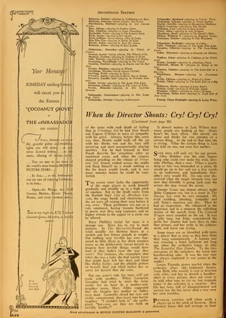 AMOTION PICTURp
HOI I MAGAZINE L
Your Hi
50MEDAY smiling fftrjufi
will escort you |o
the Famous
"Cocoanut guoy&
at I
THE c^MBASskpO
LOS ANGELES I
here.;, bene:
sky, graceful palms ai
lights you will dano
never danced befor<
mosr_) alluring of dipce_j
. . . You are sure to
the world's most fame
PICTURE STARS:..f
... In facLv ... at th
you are sure of enjoying Cal
at its besr_>.
. . . Open_jAir PluiA*e, tw
Courses, Motion-. Picture
Picnics, and every /qutdoor
Tune in any night id- K i£.X
Cocoanut Cjrove_j OkbefircL m
Writ,
for Chips
{//unrated
Cook 'Book
a inr'» h limn «m ™w»>, -.>
<
Advertising Section
Ralston, Esther—playing in California—or Bust.
Ralston, Jobyna—latest release, Hot Water.
Rawlinson, Herbert—playing in Are Parents
People.
Ray, Allene—playing in Sunken Silver.
Ray, Charles—playing in Some Pumpkins.
Reynolds, Vera—playing in The Limited Mail.
Rich, Irene—playing in Eve's Lover.
Rich, Lillian—latest release, Ship of Souls.
Rin-Tin-Tin—playing in Below the Line.
Roche, John—playing in Kiss Me Again.
Rubens, Alma—playing in East Lynne.
Sebastian, Dorothy—playing in Winds of
Chance.
Semon, Larry—latest release, The Wizard of Oz.
Shearer, Norma—playing in Nothing to Wear.
Sills, Milton—playing in The Making of O'Malley.
Standing, Wyndham—playing in The Teaser.
Stanley, Forrest—playing in Beauty and the Bad
Man.
Starke, Pauline—playing in Wrath.
Stedman, Myrtle—latest release Chickie.
Sterling, Ford—playing in Patsy.
Stewart, Anita—playing in Baree. Son of Kazan.
Stewart, Lucille Lee—playing in Friendly Ene-
mies.
Stone, Lewis—playing in The Lady Who Lied.
Swanson, Gloria—playing in The Coast of Folly.
Sweet, Blanche—playing in His Supreme
Moment.
Talmadge, Constance—playing in Her Sister
from Paris.
Talmadge, Norma—playing in Graustark.
Talmadge, Richard—playing in Tear'in' Thru.
Tashman, Lilyan—playing in Pretty Ladies.
Taylor, Estelle—playing in Manhattan Madness.
Tearle, Conway—playing in The Mystic.
Tellegen, Lou—playing in East Lynne.
Terry, Alice—playing in Any Woman.
Thomson, Fred—playing in The Bandit's Baby.
Tilden, William T.—playing in Haunted Hands.
Torrence, Ernest—playing in The Wanderer.
Valentino, Rudolph—playing in Cobra.
Valli, Virginia—playing in The Lady Who Lied.
Vaughn, Alberta—playing in The Pace-Maker
Series.
Vidor, Florence—playing in Grounds for Divorce.
Walker, John—playing in Children of the Whirl-
wind.
Walsh, George—playing in American Pluck.
Walthall, Henry B. —playing in Kings of the
Surf.
Walton, Gladys—playing in The Little Girl in a
Big City.
Washburn, Bryant—playing in Passionate
Youth.
Webb, Clifton—playing in Heart of a Siren.
Welch, Niles—playing in The Little Girl in a Bit
City.
Williams, Earle—playing in Lena Rivers.
Wilson, Lois—playing in Welcome Home.
Windsor, Claire—playing in Just a Woman.
Worthing, Helen Lee—playing in Night Life of
New York.
Young, Clara Kimball—playing in Lying Wivet.
When the Director Shouts: Cry! Cry! Cry!
{Continued from page 90)
of the scene with such depth of feeling
that in Frivolous Sal he had Mae Busch
and Eugene O'Brien in tears of sympathy
with his grief. Always, before this scene
was shot, Bennie could walk off the set
with his cheeks wet and his face still
quivering and start unconcernedly playing
marbles. But he had listened to Mae
Busch describe her sensations after an
emotional scene, and when the camera
stopped grinding on the climax of Frivo-
lous Sal, Bennie rushed across the studio
and flung himself on a couch sobbing as
tho his heart would break, and it was
many minutes before he could be com-
forted.
TPhe screen actor lacks the opportunity
of the stage player to work himself
gradually and steadily up to a high pitch
of emotion. But in the death scene from
the Rockett boys' Life of Abraham Lin-
coln, the stage hands and electricians on
the set were all wiping their eyes before it
was over. These gentlemen are not as a
rule emotional, having become hardened
to movie woe thru long exposure, and no
higher tribute to the appeal of a scene can
be offered.
Mary Philbin's recipe for tears is a
strange one. Mary has to cry in most
pictures. In The Merry-Go-Round she
cried steadily for thirteen hours at a
stretch and lost fifteen pounds in weight.
But nothing very terrible has ever hap-
pened to little Mary in her short nineteen
years, so she deliberately forces herself to
imagine how terrible things would have
been if they hadn't been the way they
were ! For instance, she remembers that
when she was a baby she had scarlet fever
that might have left her deaf and blind
like Helen Keller, and the pitiable picture
of herself deaf and blind makes her so
sorry for herself that she cries.
But one actor's rule for tears will not
work with another. When Carmelita
Geraghty had tried to start the brine
works for an hour in a mother-and-
daughter scene, Mary Alden suggested
that she imagine her mother or father
were dead. Carmelita closed her eyes and
visibly concentrated, then burst into hearty
laughter. "I couldn't help it," she apolo-
gized, "but—you see they are both so
awfully healthy!"
It doesn't matter to Lois Wilson how
many people are looking at her. Music
hasn't the least effect. She merely sits
down and thinks for two minutes of a
certain thing. At the end of that time she
is crying. What the certain thing is Lois
has told no one, not even her mother.
Come stars will only cry for one person.
Allen Holubar was the only human
being who could ever make his wife, Dor-
othy Phillips, shed a tear. When a pearly
drop or two was demanded in a scene, he
would go up to her and say a few words
in an undertone, and immediately Dor-
othy's eyes would fill. No one ever dis-
covered what the magic formula was, but
now that Dorothy is going back onto the
screen she may reveal the secret.
Jimmie Cruze can almost always make
Betty Compson cry, but in a scene in The
Enemy Sex even he was stumped. He
tried scolding, pleading, sympathy and
still Betty's mascara was dry. Then he
had an inspiration. He whispered to the
musicians and in a moment the rollicking
strains of the march from The Covered
Wagon score sounded on the set. It was
a jolly tune, but Betty remembered the
perils her Jimmie had been thru to take
that picture, and her pride in his achieve-
ment, and burst out crying.
Some tunes are so identified with tears
to a player that as soon as they hear them
they weep automatically. A famous star
was crossing a hotel ballroom not long
ago when the orchestra began to play
The Beautiful Blue Danube. To the con-
sternation of the onlookers she burst into
heartbreaking sobs. It was the tear tune
she always employed in wet scenes at the
studio
!
Louise Fazenda grows tearful when the
orchestra plays old - fashioned hymns.
Irene Rich, who usually is cast in deserted
wife roles, and has to drench a handker-
chief in every picture, does not want to
be told what tune to cry to, but responds
better if the selection is a surprise. Her
life has been full of disappointment and
sorrow but she has never shed a tear over
her own troubles.
Physical exertion will often work a
* player up to the pitch of hysteria. Most
directors know this and arrange to have
Every advertisement in MOTION PICTURE MAGAZINE is guaranteed.
 