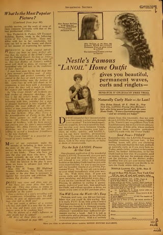 Advertising Section OTION PICTUI
MAGAZINE
WhatIs the MostPopular
Picture
{Continued from page 60)
possibly novices, yet the work of some of
them compares favorably with that of the
best professional critics.
Mrs. Frederick E. Parker, 629 Tremont
Building, Boston, sends in the following
review of The Great Divide. Many may
differ with her in her conclusions, but
none can fail to see the beauty and charm
of her manner of expressing her opinion.
DOMANCE in God's created out-of-
** doors can have no more perfect set-
ting than the region of the Grand Canyon
and the Painted Desert. So long as Amer-
ican pioneer blood courses in the veins of
us, this vast display of Nature's noblest
mood will thrill to deed* of courage all
humankind zvho fall heir to the traditions
of their America.
A man bom anew by the look deep into
a pure woman's matchless soul. A sense
of innocence and perfect womanly self-
control in the face of stark terror reveals.
to a morally-reeling man, the purpose of
life. Love rises up with self-shame as its
companion, a love born with a dominance
to prove his finer self a match to kindle
her respect and longed-for affection.
In "The Great Divide" all incidents are
bold strokes of character sketching. Ac-
tion is but the artist's brush. Mr. Con-
way Tearlc is the man of the golden heart
brimming with love, yearning for a sign
of pleasure bestozved or love requited. He
portrays the most difficult of all char-
acters, a man transformed by an incident
to become full-grown in his soul's stature
thru that incident. Miss Alice Terry is
the personification of Purity in the flesh,
by every gesture as well as physical
charm. Mr. Huntly Gordon is the most
human of brothers, with his keen anxiety
and concern over his sister's unaccountable
marriage. Mr. Allan Forrest, the youthful
physician, not less concerned but more
willing to accord a beneficent friendliness
to tlie new husband.
"The Great Divide" is a powerful por-
trayal of man's instincts.
TV/Tan v of our contestants make the
"A mistake of including in their reviews
the story of the play. Those who read
reviews in the newspapers and magazines
are of two kinds : Those who have not
seen the play and those who have. The
former certainly do not wish to be in-
formed of the plot, the latter already know-
it. Half the interest in the play is gone
when we know in advance just what is
going to happen.
Miss Alta M. Toepp, 202 Highland
Avenue, Middletown, New York, reveals
no more of the plot than is necessary to
register her viewpoint and criticism. She
reviews Big Brother as follows
TDLOTS max come and plots may go,
* but there 'are some plots that never
grow old. They stay young, as young as
love and springtime and snowy fields and
moonlight on the water.
Does a picture of a man's wrestling with
his weaknesses, triumphing over his diffi-
culties, in spite of unfavorable surround-
ings, ever fail to thrill you?
Can you resist a picture of a zvoman
who has such faith in a man that lie dares
to be true and brave even when circum-
stances seem to be crushing him?
Has the picture of a child's influence on
older people lost its appeal?
All three of these plots are combined
(Continued on page 108)
Miss Frances McCann
at the shore last
Summer, WITHOUT
a LA NOIL
Permanent Wave
Miss McCann at the shore this
Summer, WITH her LANOIL
Permanent Wave as given below
by a friend
Our interesting booklet sent free
on request
I
Nestle's Famous
LANOIL" Home Outfit
gives you beautiful,
permanent waves,
curls and ringlets
SEND FOR IT ON 30 DAYS' FREE TRIAL
Naturally Curly Hair — At Last!
Miss Helen Schaub, 60 E. 196th St., New
York City, LANOIL-Waving Miss McCann's
hair, after being waved herself with the same
Home Outfit. "It was a fascinating experience
id we certainly are happy!"
DOYOU remember how uncomfortable
your hair made you last year, through
your vacation? Yet it is unnecessary,
really inexcusable, for you to spend the Sum-
mer envying your more fortunate friends,
and crimping and re-crimping your hair-
when, so easily, quickly, and SAFELY,
you too can have healthly, permanently
curly hair. We mean hair which ALL Sum-
mer long, will grow even prettier when you
dance, walk in the misty night air, or bathe
at shore or mountainside.
Try the Safe LANOIL Process
At Our Cost
One pleasant application of the wonderful
Nestle LANOIL Process will give you such
hair —Just send the coupon below, and we
will forward to you either our interesting
bi » iklet or the dainty Outfit itself on trial, with
extra materials free, for you to see for your-
self the beautiful results of a LANOIL Per-
manent Wave. We do not ask you to make
up your mind immediately after your wav-
ing. No. Wait thirty days. If your soft
waves, curls and ringlets do not become
more satisfying and delightful every day—
if you are not convinced that the LANOIL
Process, in addition to curling it perma-
nently, improved your hair, then send back
the Outfit, and without question or delay, we
return every cent of its $15 purchase price.
You Will Love the Work—It's Easy
Perhaps, until now, you did not feel con-
fident that you could do this waving. But,
it is really FUN! Even little girls of twelve
have been known to do it with lovely results.
Perhaps you thought it a tiresome process,
requiring several applications. NO! A single
afternoon— sometimes less—suffices for per-
manent waving a head. And it is just as
comfortable and as pleasant as the girls look
in the photograph above. Risk is so entirely
absent from this treatment, that not only
do we LANOIL-Wave very young children
at Mr. Nestle's two magnificent New York
Establishments, but we have received many
photographs of little girls, whose mothers
have given them exquisite permanent
LANOIL-curls with the Home Outfit!
Send Now-TODAY
Remember this: the LANOIL Process is a
healthful treatment for your hair. A few
thrilling hours will give you charming
waves, curls and ring! ets that last, and look
as naturally curly as if you were born so.
Today, send a letter, a postal orthecoupon
below, for further information, or for the
Outfit itself on free trial. If you prefer, send
no money, but pay the postman when you
get the package, on the distinct under-
standing that you get your money back if
"or any reason whatever you decide to re-
urn the Outfit within thirty days.
Nestle Lanoil Co., Ltd., DePt. S
Established 1905
2 and 14 East 49th Street, New York City
Fill in, tear off and mail coupon today
NESTLE LANOIL CO.. LTD., Dept. S
12 & 14 East 49th St., New York, N. Y.
Please send me the Nestle "Lanoil" Home Outfitfor
Permanent Waving. I understand that if , after using
the Outfit and the free trial materials, lam not satis-
fied, I may return the Outfit any time within 30days,
and receive back its cost of $15.
I enclose $15 in check, money order, or
or hank draft as a deposit.
n I enclose no money. Please send C. O. D.
My electric voltage is
or check HERR___ if only free booklet of
further particulars is desired.
If your hair is white or very ash blond, mention it
here _— --
(From foreign countries, send Sixteen Dollars,
check, money order or cash equivalent in U. S. cur-
rency. Canadians may order from Raymond Harper,
319 Bay Street, Toronto. Canada, $20 duty free.)
Name.,
City.
When you write to advertisers please mention MOTION PICTURE MAGAZINE. 103
PAfGt
PA/Sl
 
