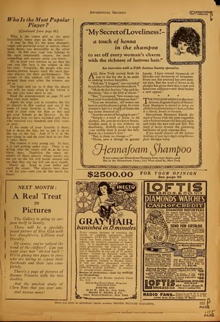 Advertising Section wrap
Who Is the Most Popular
Player
?
{Continued from page 61)
Who is the cutest girl or the most
irresistibly funny man on the screen?
It may be that it's the most dramatic,
tragic and powerful actor or actress whose
name draws you irresistibly to the silver
sheet. In that case your vote belongs to
the most emotionally sincere, the most
compelling and earnest artist you know.
It's to your own interest to see that the
star you like best is the winner in this
fan race. Naturally, the people who own
motion-picture houses want the most pop-
ular players for their performances. The
winner of this contest will be more in
demand than ever after the returns are
all in.
Get busy and see to it that the player
you will see most often in the future is
the one you want most to see.
Read the announcement on page 93 and
then cast your ballot.
Again we urge you to examine the list
of players in this contest and see if the
name of your favorite is there. If not,
send in your vote for him or her and
get your friends to do likewise. In the
list given here we have included only those
who received two hundred and fifty votes
or over.
If the name of your favorite is there,
but is down the line, try to put it up at
the top of the list. And if it is at the
top—jump in and do your best to see that
it stays there.
The contest is very young yet. In fact,
it is just getting under way. There is no
telling what the voters will do in the next
thirty days. Doubtless the many ad-
mirers of those players whose names are
not yet on the list will hustle around and
see that they are not left out next month.
Hurry up. Send in your ballot and
swell the count. The players have done
a lot for you—cant you do this much for
them?
NEXT MONTH:
A Real Treat
IN
Pictures
The Gallery is going to sur-
pass itself in beauty.
There will be a specially
posed picture of Mrs. Gish with
her daughters, Lillian and
Dorothy.
Of course, you've noticed the
trend of the coiffure? Can you
wear your hair "slicked back"?
We're giving two pages to stars
who are daring to expose their
foreheads and their ears com-
pletely.
There's a page of pictures of
Ramon Novarro with his two
doubles.
And the sauciest study of
Clara Bow that you ever sazv.
And dozens more!
I
0*
"MySecret ofLovelinessI
a touch of henna
in the shampoo
to set off every woman's charm
with the richness of lustrous hair."
An interview with a Fifth Avenue beauty specialist
A LL New York society finds its
Jr way to her for she is an artist
in making women beautiful.
"Tell me,"I begged," your onerule of
beauty thatwillgive every womancharm.
'
'
"Make the hairlustrous, "she said de-
liberately, "that is the birth of charm.
"
"But," I protested, "few women can
have such wonderfully lustrous hair!"
"You are mistaken. All women can
have it and the charm it gives. In every
woman's hair is a wealth of lustre she
has never dreamed of."
"And the secret ofbringing it out—"
"Simply
—
a touch of henna in the
shampoo. Ah, you do not know henna.
Crudely used, it is not without its
drawbacks. Artfully used, it is magic
—so swiftly does it reveal the bril-
liance in a woman's hair."
"But, is there no change — ?"
"None, save a change to greater
beauty. I have treated thousands of
blondes and thousands of brunettes.
Every one has retained her own natu-
ral type. But the touch of henna in the
shampoo has given their hair a new and
luxurious radiance—and their beauty
a new appeal."
• 9 •
THETOUCHOFHENNAi n the clear,
delicate, fragrant liquid of Henna-
foam Shampoo is treated to bring out
allthelustreofevery womau'shair, whether
it is blonde, brown or brunette.
Hennafoam Shampoo blends the
touch ofhenna with the pure vegetable
oils which stimulate the hair and scalp
and make the hair soft and full. The
touch of henna reveals the gleaming
brilliance of each separate hair.
Ifyou would discover all the lustrous
loveliness ofyour hair, begin usingHenna-
foam Shampoo today.
%
Q-jennafoam ^hampoo
If you cannot get Hennafoam Shampoo from your dealer, send
50c to the Hennafoam Corp., 511 West 42nd St., New York
¥
$2500.00 FOR YOUR OPINION
See page 93
GRAY^rMlRbanished in 15 minutes
Every woman desirous of retaining the
charm of youthful appearance should
investigate INECTO RAPID NOTOX,
which has been created by science for
coloring the sensitive organism of human
hair. It is specifically guaranteed to re-
claim permanently the original color of
naturally gray, streaked or faded hair,
and is obtainable in any one of 18 perfect
shades. Cannot be detected under the
closest scrutiny. It will neither rub off
nor be affected by salt water, perspira-
tion, sunshine, Turkish or Russian baths.
It will not affect permanent waving
—
and permanent waving does not affect
INECTO RAPID NOTOX. It contains
no paraphenylene diamine.
Beware of imitations—look for NOTOX
on the package.
Send for our free Beauty Analysis Chart
No. LI 8.
Sold by Best Beauty Shops, Drug and
Department Stores
EVECTO, INC.
33-35 W. 46th St., New York,
Harold F. Ritchie & Co.
Sales Representatives, New York
DIAMONDS WATCHES
'CASHor CREDIT
.^Sg^gs DIAMOND IMPORTERS"
St^P?^^ We im P°rt Diamonds direct from
gargSJIk~ Europe and sell direct by mail—
a
great saving to you. Our Diamonds
are "quality" gems, blue white,
k
perfect-cut, personally inspected by
.our expert buyers.
SEND FOR CATALOG
Over 2,000 illustrations of Diamond-
set Jewelry. Watches, Pearls. Mesh
Bafirs, Silverware, etc. Sent prepaid
for your Free Examination.
TERMS: Goods delivered on first pay-
ment of one-tenth of purchase price:
balance .In equal amounts, payable
weekly, semi-monthly, or monthly, as
convenient.
Satisfaction Guaranteed
or Money Refunded
WEDDING RINGS
All Platinum, $25 np. With
Diamonds: Three Diamonds,
$6S; five Dismonds ,$80; NO. 16 -Wrist Watch. Solid
seven Diamonds. $9$; nine ig... White Gold. 17-Jewels,
Diamonds. $110; surround- «,,«»««*.«„j « o -r ea. i 1c
ed byDiamonds. $225. Solid guaranteed. J27.SO; 16
White or Green Gold, $5 ud. Jewels, 14-k, $22.50.
Railroad Watches—Guaranteed to Pass Inspection
HAMILTON NO. 992 . 21 Jewels. Adjusted to 5 Posi- $ce
tlons. Gold filled 26-Year Case .... **9
ELGIN'S LATEST RAYMOND, 21 Jewels. 8 Adj. SRC!Runs 40 hours on. winding;. Gold filled 20-Yr. Case
ILLINOIS "BUNN SPECIAL," 21 Jewels. Adjusted to
6 Positions. Gold filled 2B£Year Case.
THE NATIONAL JEWELERS
DEPT.B-615
108 N. State St..Chicico.lll.
Storas In Loading Cltl.s
*50
'
Friday night from 9 to 10.
Loftis Bros. & Co.'s hour of Music
When you write to advertisers please mention MOTION PICTURE MAGAZINE. 105
PA
£
PAGf
 