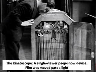The Kinetoscope: A single-viewer peep-show device.The Kinetoscope: A single-viewer peep-show device.
Film was moved past a lightFilm was moved past a light
 