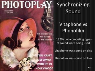 29
SynchronizingSynchronizing
SoundSound
Vitaphone vs
Phonofilm
1920s two competing types
of sound were being used
Vitaphone was sound on disc
Phonofilm was sound on film
 