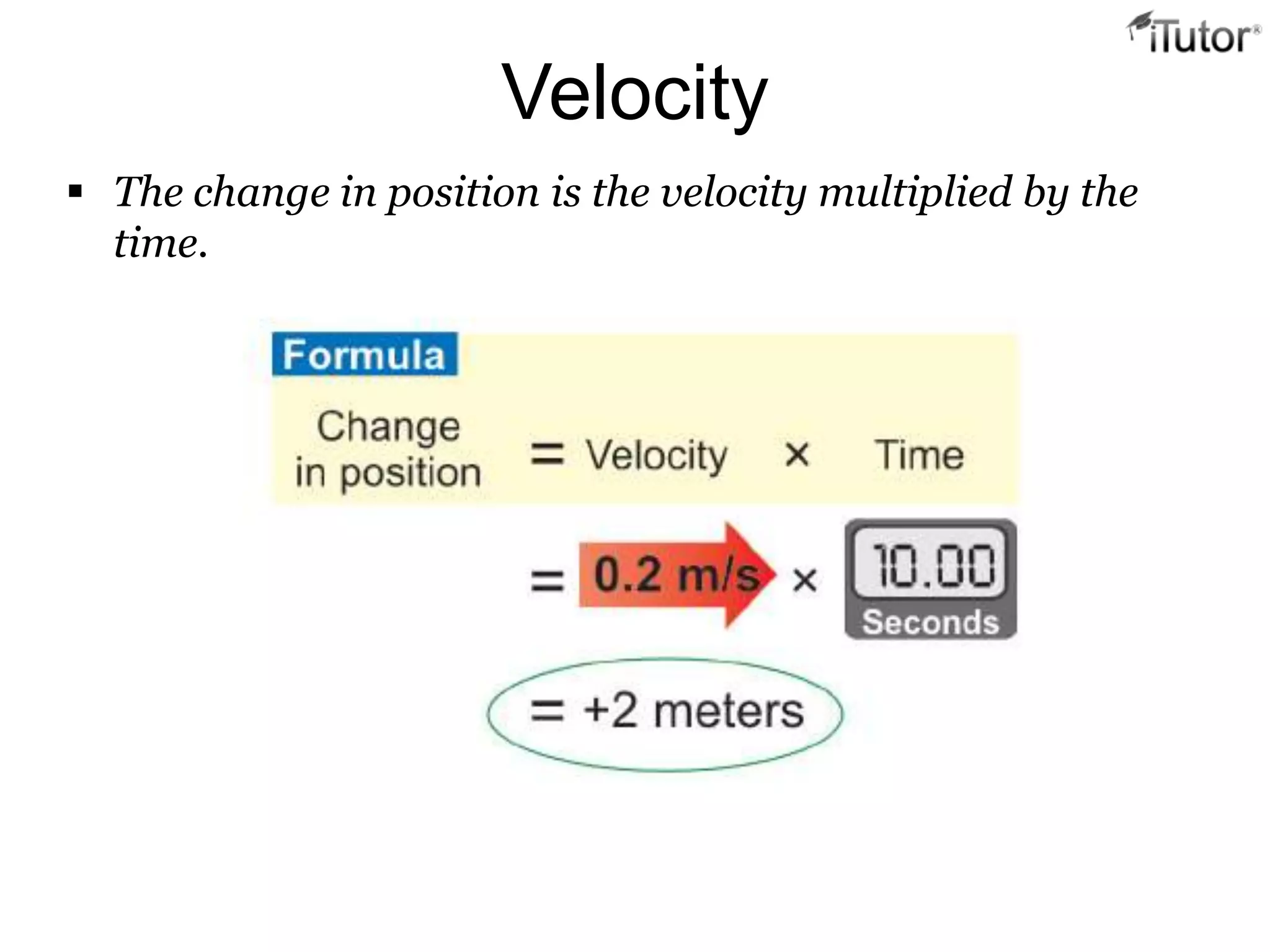 Velocity
 The change in position is the velocity multiplied by the
  time.
 