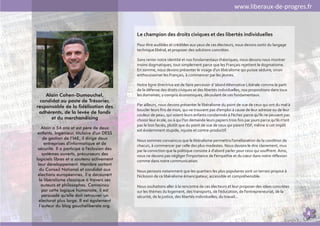 www.liberaux-de-progres.fr


                                             Le champion des droits civiques et des libertés individuelles
                                             Pour être audibles et crédibles aux yeux de ces électeurs, nous devons sortir du langage
                                             technique libéral, et proposer des solutions concrètes.

                                             Sans renier notre identité et nos fondamentaux théoriques, nous devons nous montrer
                                             moins dogmatiques, tout simplement parce que les Français rejettent le dogmatisme.
                                             En somme, nous devons présenter le visage d'un libéralisme qui puisse séduire, sinon
                                             enthousiasmer les Français, à commencer par les jeunes.

                                             Notre ligne directrice est de faire percevoir d ’abord Alternative Libérale comme le parti
                                             de la défense des droits civiques et des libertés individuelles, nos propositions dans tous
    Alain Cohen-Dumouchel,                   les domaines, y compris économiques, découlant de ces fondamentaux.
 candidat au poste de Trésorier,
responsable de la fidélisation des           Par ailleurs, nous devons présenter le libéralisme du point de vue de ceux qui ont du mal à
                                             boucler leurs fins de mois, qui ne trouvent pas d'emploi à cause de leur adresse ou de leur
 adhérents, de la levée de fonds
                                             couleur de peau, qui voient leurs enfants condamnés à l'échec parce qu'ils ne peuvent pas
      et du merchandising                    choisir leur école, ou à qui l'on demande leurs papiers trois fois par jours parce qu'ils n'ont
                                             pas le bon faciès, plutôt que du point de vue de ceux qui paient l'ISF, même si cet impôt
    Alain a 54 ans et est père de deux
                                             est évidemment stupide, injuste et contre-productif.
 enfants. Ingénieur, titulaire d'un DESS
    de gestion de l’IAE, il dirige deux      Nous sommes convaincus que le libéralisme permettra l'amélioration de la condition de
     entreprises d'informatique et de        chacun, à commencer par celle des plus modestes. Nous devons le dire clairement, mus
 sécurité. Il a participé à l'éclosion des   par la conviction que la politique consiste à d'abord parler pour ceux qui souffrent. Ainsi,
    systèmes ouverts, précurseurs des        nous ne devons pas négliger l'importance de l'empathie et du cœur dans notre réflexion
logiciels libres et a soutenu activement     comme dans notre communication.
 leur développement. Membre sortant
  du Conseil National et candidat aux        Nous pensons notamment que les quartiers les plus populaires sont un terrain propice à
 élections européennes, il a découvert       l'éclosion de ce libéralisme émancipateur, accessible et compréhensible.
  le libéralisme classique à travers ses
   auteurs et philosophes. Convaincu         Nous souhaitons aller à la rencontre de ces électeurs et leur proposer des idées concrètes
    par cette logique humaniste, il est      sur les thèmes du logement, des transports, de l'éducation, de l'entrepreneuriat, de la
    persuadé qu'elle doit retrouver un       sécurité, de la justice, des libertés individuelles, du travail...
  électorat plus large. Il est également
  l’auteur du blog gaucheliberale.org.
                                                                                                                                               4
 
