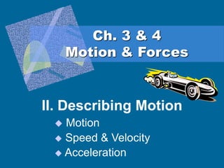 Ch. 3 & 4
Motion & Forces
II. Describing Motion
 Motion
 Speed & Velocity
 Acceleration
 