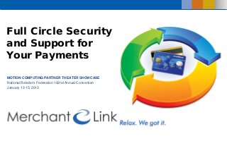 Full Circle Security
and Support for
Your Payments
MOTION COMPUTING PARTNER THEATER SHOWCASE
National Retailer’s Federation 102nd Annual Convention
January 13-15, 2013
 