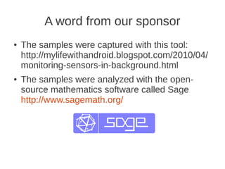 A word from our sponsor
●   The samples were captured with this tool:
    http://mylifewithandroid.blogspot.com/2010/04/
 ...