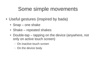 Some simple movements
●   Useful gestures (inspired by bada)
    ●   Snap – one shake
    ●   Shake – repeated shakes
    ...
