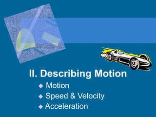 II. Describing Motion
 Motion
 Speed & Velocity
 Acceleration
 