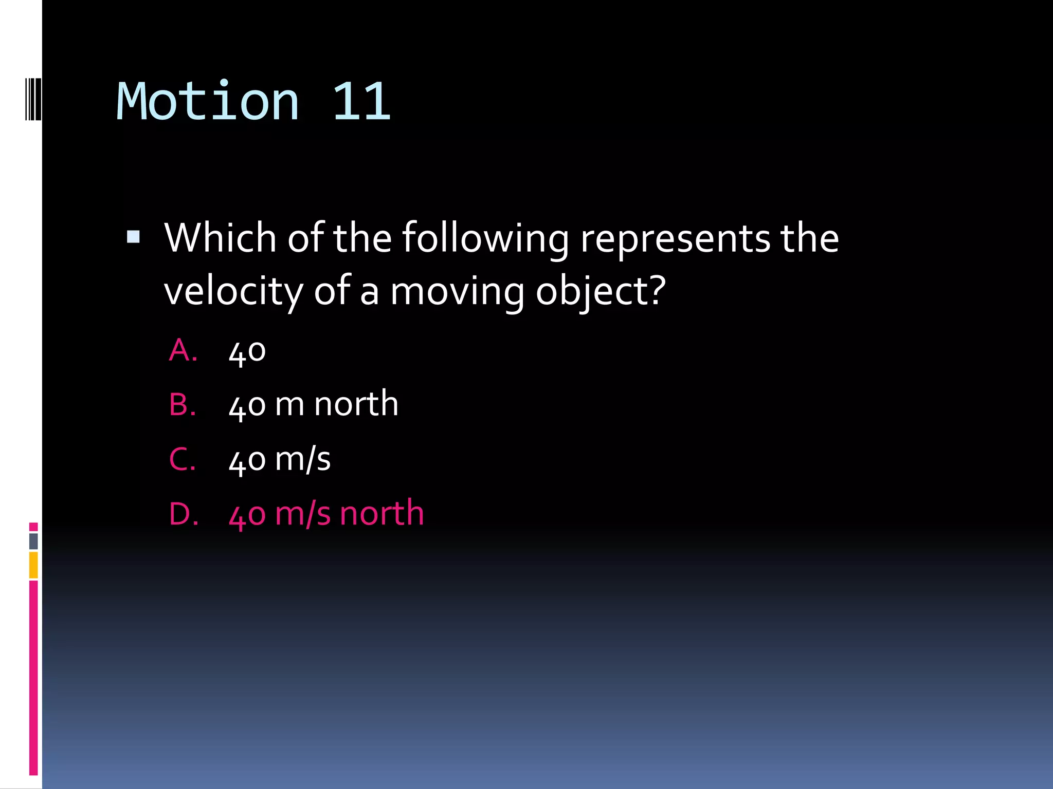 Motion 11 Which of the following represents the velocity of a moving object?40 40 m north 40 m/s40 m/s north 