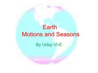 Earth
Motions and Seasons
By Uday VI-E
 