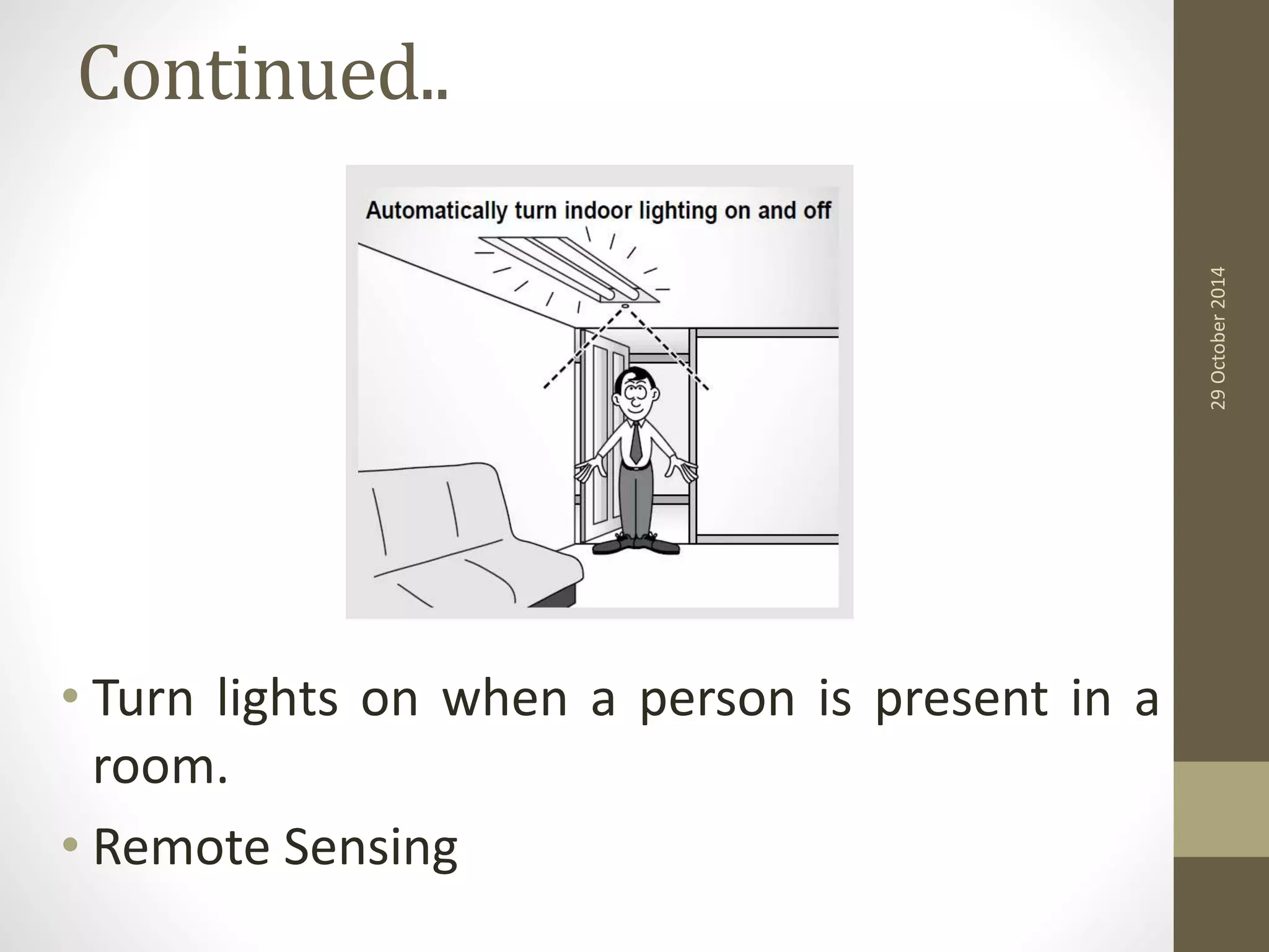 Continued.. 
• Turn lights on when a person is present in a 
room. 
• Remote Sensing 
29 October 2014 
 