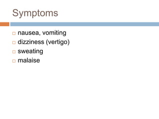 Symptoms
 nausea, vomiting
 dizziness (vertigo)
 sweating
 malaise
 