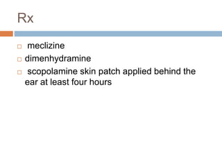 Rx
 meclizine
 dimenhydramine
 scopolamine skin patch applied behind the
ear at least four hours
 
