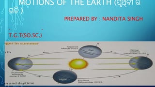 MOTIONS OF THE EARTH (ପୃଥିବୀ ର
ଗତି )
PREPARED BY : NANDITA SINGH
. .
T.G.T(SO.SC.)
J N V ,PURI
 