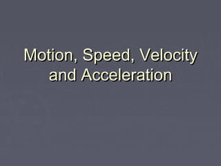 Motion, Speed, VelocityMotion, Speed, Velocity
and Accelerationand Acceleration
 