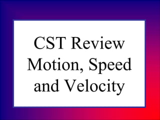 CST Review
Motion, Speed
and Velocity
 