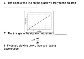 6. The slope of the line on the graph will tell you the object's
______________________




7. The triangle in the equatio...