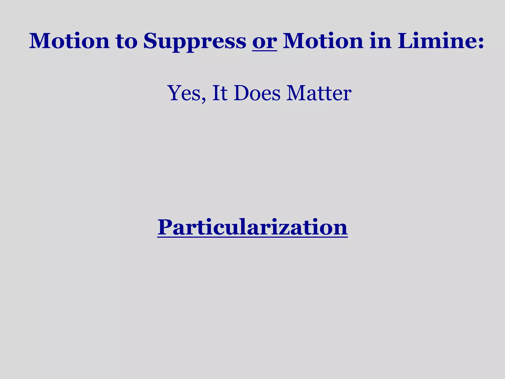 Motion to Suppress or Motion in Limine: 
Yes, It Does Matter 
Particularization 
 