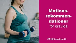 Motions-
rekommen-
dationer
för gravida
 
