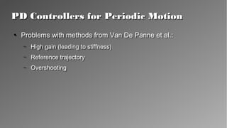 PD Controllers for Periodic MotionPD Controllers for Periodic Motion
●
Problems with methods from Van De Panne et al.:
– High gain (leading to stiffness)
– Reference trajectory
– Overshooting
●
Problems with methods from Van De Panne et al.:
– High gain (leading to stiffness)
– Reference trajectory
– Overshooting
 
