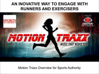 Sports Authority and Motion Traxx 1
Pu`
AN INOVATIVE WAY TO ENGAGE WITH
RUNNERS AND EXERCISERS
Motion Traxx Overview for Sports Authority
 