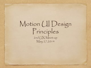 Motion UI Design
Principles
2nd UX Meet-up
May 27,2014
 