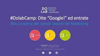 #DolabCamp: Dite “Google!” ed entrate 
Alla scoperta del canale Search del Marketing 
 