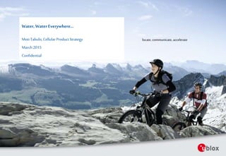 locate, communicate, accelerate
Water, WaterEverywhere...
Moti Tabulo, CellularProduct Strategy
March2015
Confidential
 