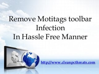 Remove Motitags toolbar
Infection
In Hassle Free Manner

http://www.cleanpcthreats.com

 