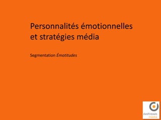 Personnalités émotionnelles
et stratégies média
Segmentation Émotitudes
 