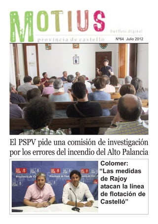 Nº64 Julio 2012




El PSPV pide una comisión de investigación
por los errores del incendio del Alto Palancia
                             Colomer:
                             “Las medidas
                             de Rajoy
                             atacan la línea
                             de flotación de
                             Castelló”
 