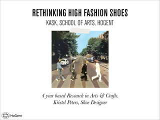 RETHINKING HIGH FASHION SHOES
KASK, SCHOOL OF ARTS, HOGENT

4 year based Research in Arts & Crafts.
Kristel Peters, Shoe Designer

 
