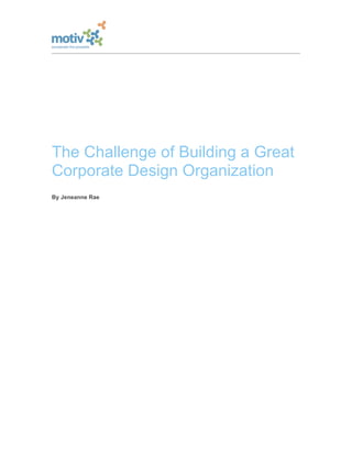 The Challenge of Building a Great
Corporate Design Organization
By Jeneanne Rae
 