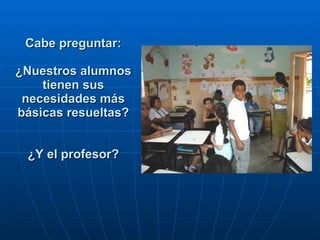 Cabe preguntar: ¿Nuestros alumnos tienen sus necesidades más básicas resueltas?   ¿Y el profesor? 