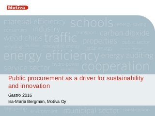 Public procurement as a driver for sustainability
and innovation
Gastro 2016
Isa-Maria Bergman, Motiva Oy
 