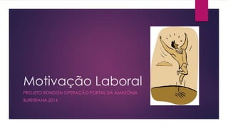 Motivação Laboral
PROJETO RONDON OPERAÇÃO PORTAL DA AMAZÔNIA
BURITIRANA 2014

 