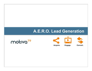 A.E.R.O. Lead Generation


         Acquire.   Engage.   Convert.




                                 Page 1
 