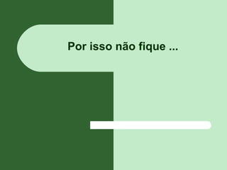 Por isso não fique ...
 