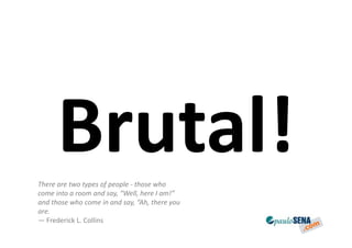 There are two types of people - those who
come into a room and say, “Well, here I am!”
and those who come in and say, “Ah, there you
are.
— Frederick L. Collins
 