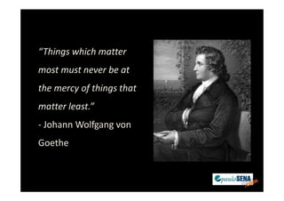 “Things which matter
most must never be at
the mercy of things that
matter least.”
- Johann Wolfgang von
Goethe
 