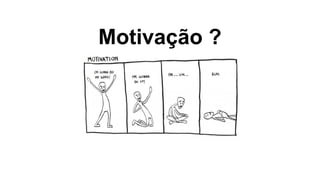 Motivação ?
 