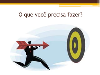 O que você precisa fazer?
 