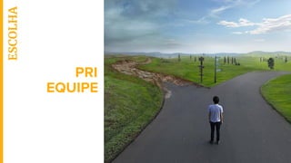 PRI
ESCOLHA
EQUIPE
 
